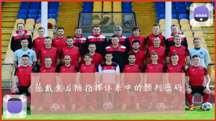 范戴克后防指挥体系中的预判密码