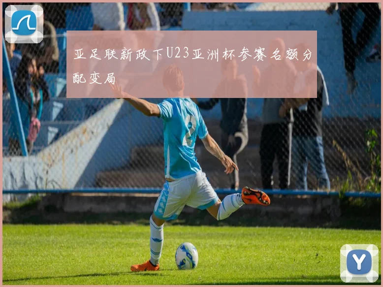 亚足联新政下U23亚洲杯参赛名额分配变局