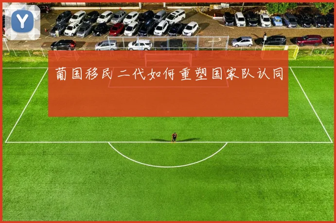 葡国移民二代如何重塑国家队认同