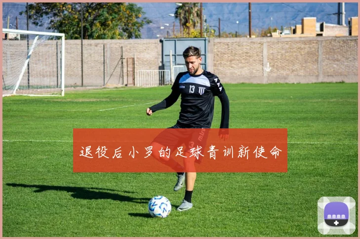 退役后小罗的足球青训新使命