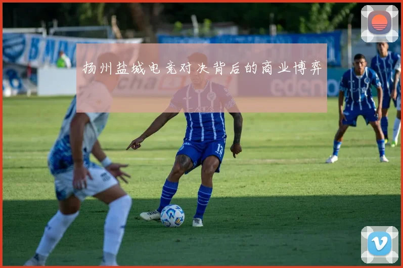 扬州盐城电竞对决背后的商业博弈