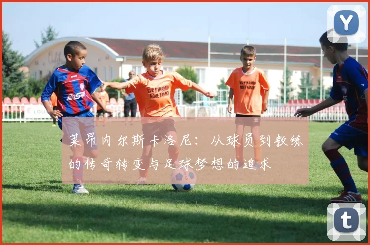 莱昂内尔斯卡洛尼：从球员到教练的传奇转变与足球梦想的追求