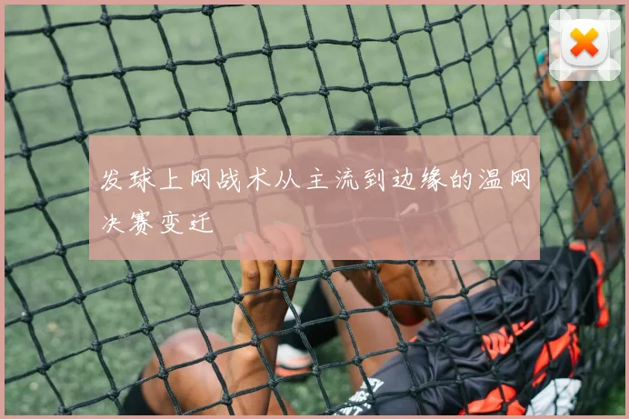 发球上网战术从主流到边缘的温网决赛变迁