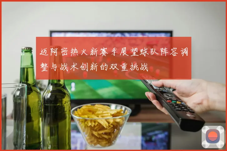 迈阿密热火新赛季展望球队阵容调整与战术创新的双重挑战
