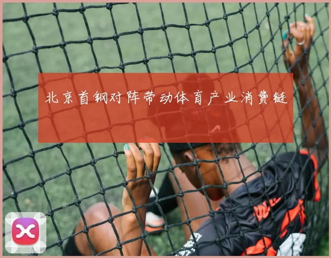 北京首钢对阵带动体育产业消费链