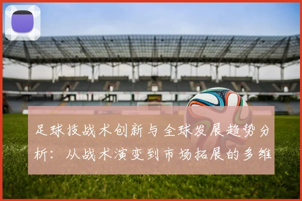 足球技战术创新与全球发展趋势分析：从战术演变到市场拓展的多维度探索