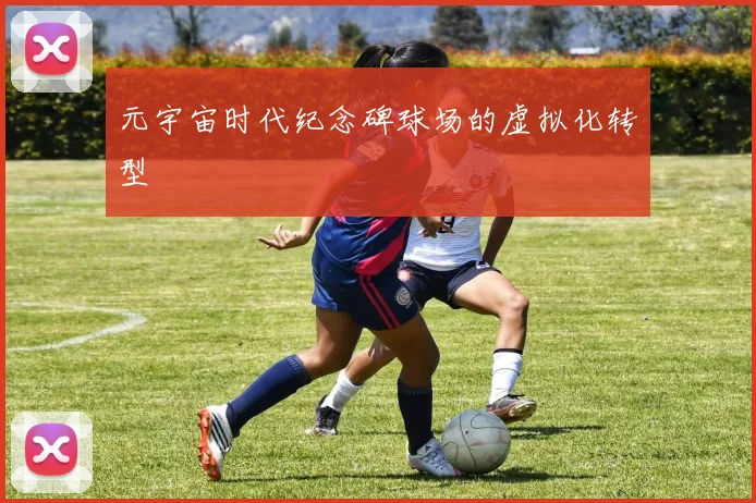 元宇宙时代纪念碑球场的虚拟化转型