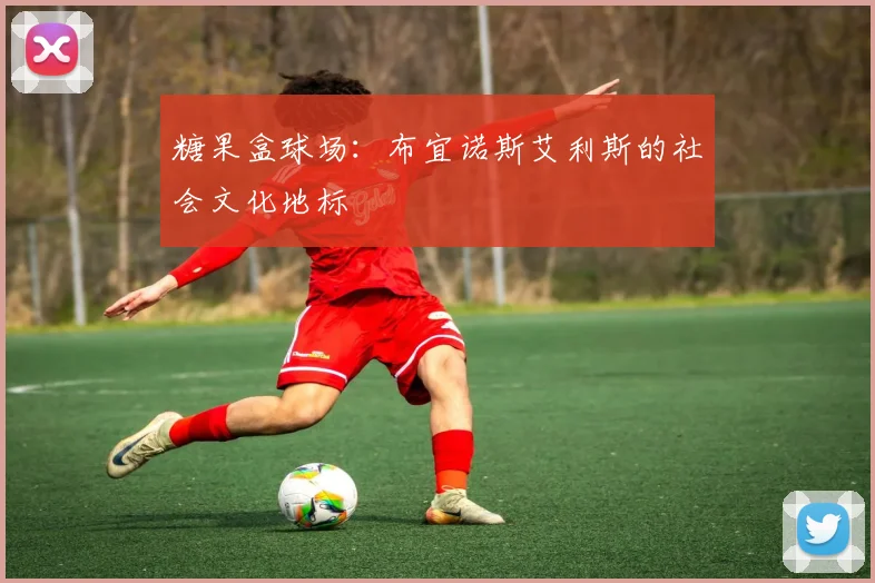 糖果盒球场：布宜诺斯艾利斯的社会文化地标