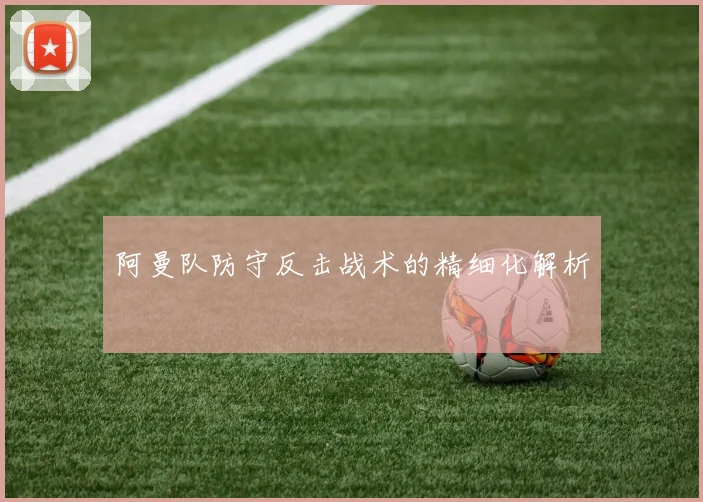 阿曼队防守反击战术的精细化解析