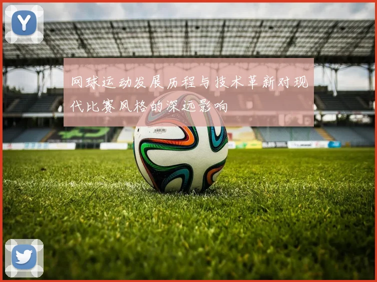 网球运动发展历程与技术革新对现代比赛风格的深远影响