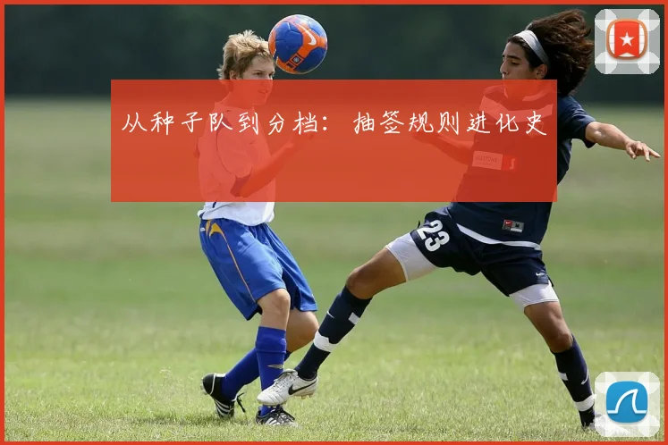 从种子队到分档：抽签规则进化史