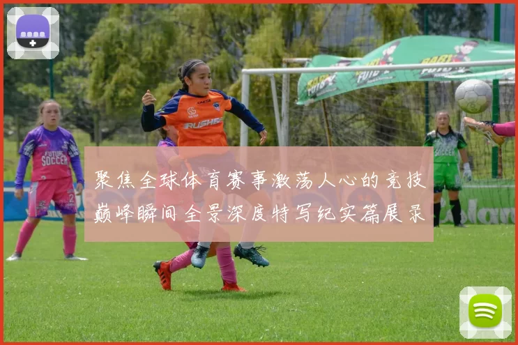 聚焦全球体育赛事激荡人心的竞技巅峰瞬间全景深度特写纪实篇展录