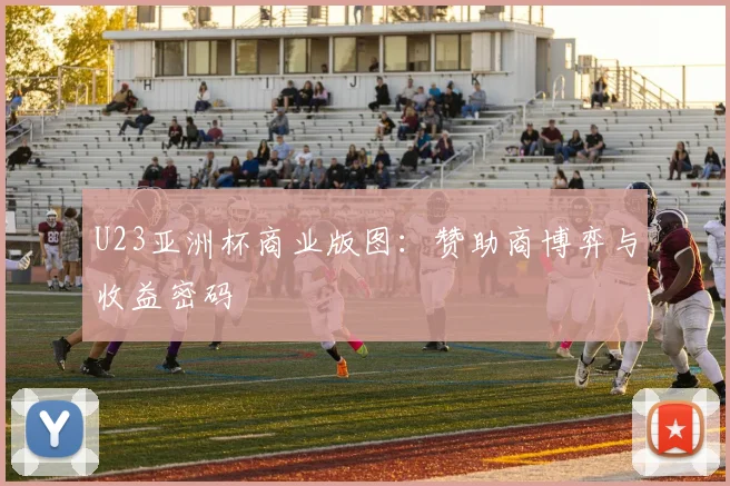 U23亚洲杯商业版图：赞助商博弈与收益密码
