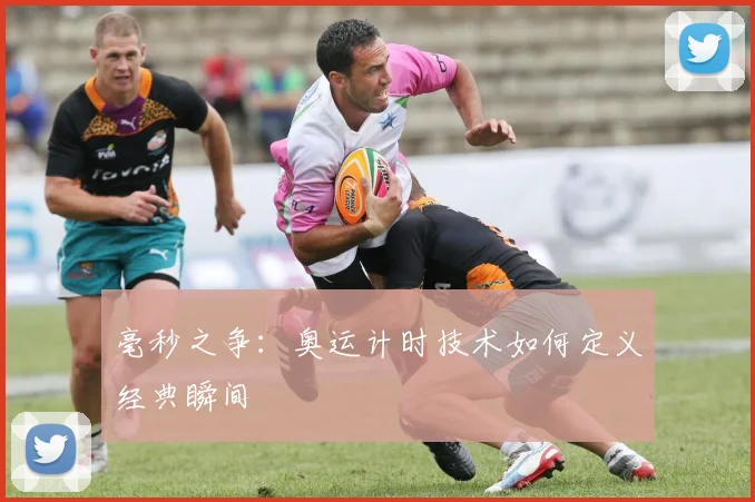 毫秒之争：奥运计时技术如何定义经典瞬间