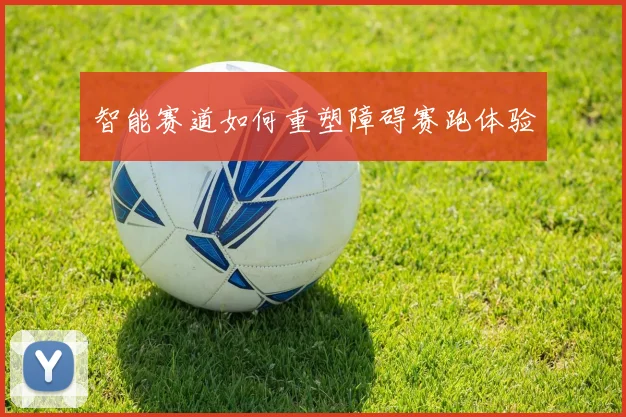 智能赛道如何重塑障碍赛跑体验